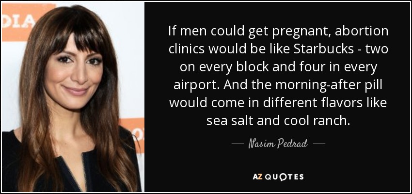 quote-if-men-could-get-pregnant-abortion-clinics-would-be-like-starbucks-two-on-every-block-nasim-pedrad-102-8-0817.jpg