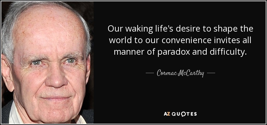 quote-our-waking-life-s-desire-to-shape-the-world-to-our-convenience-invites-all-manner-of-cormac-mccarthy-34-38-69.jpg