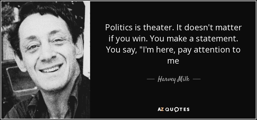 quote-politics-is-theater-it-doesn-t-matter-if-you-win-you-make-a-statement-you-say-i-m-here-harvey-milk-42-34-22.jpg